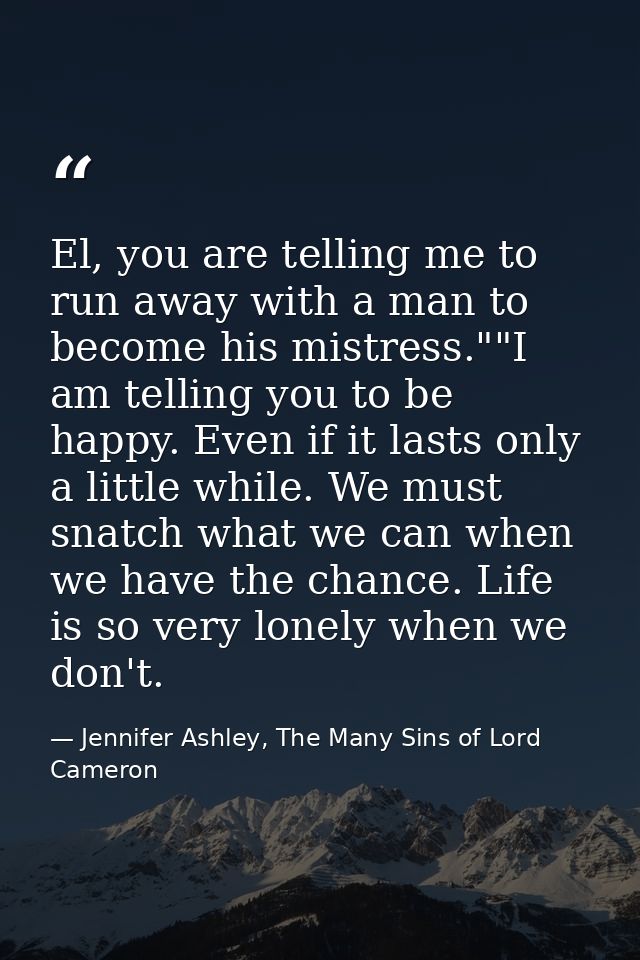 El, you are telling me to run away with a man to become his mistress.""I am telling you to be happy. Even if it lasts on — Jennifer Ashley, The Many Sins of Lord Cameron