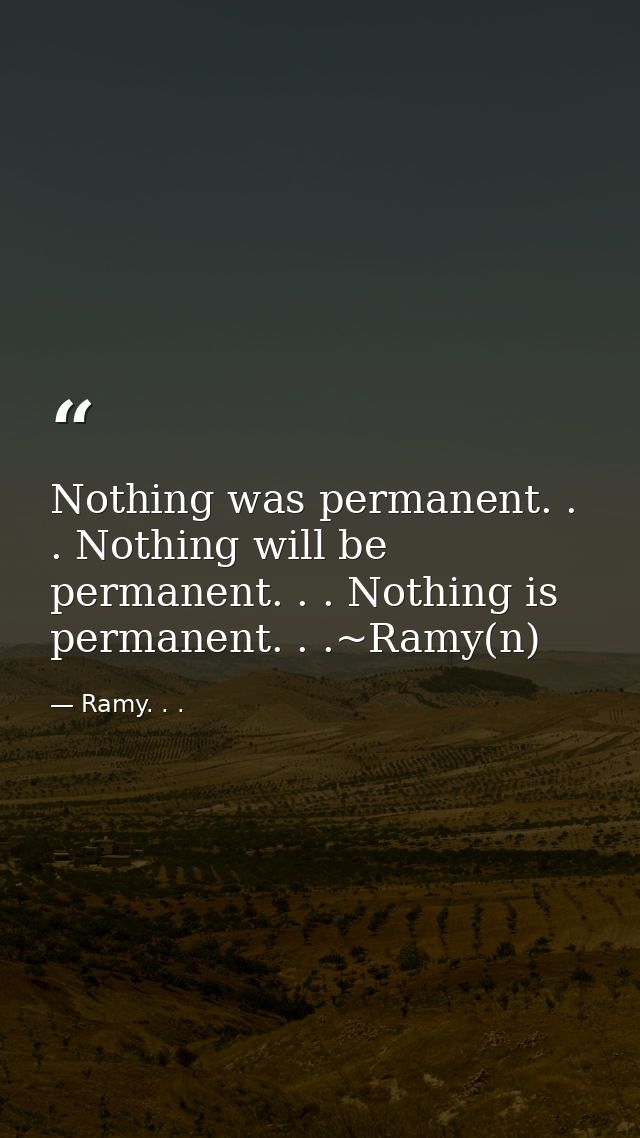 Nothing was permanent. . . Nothing will be permanent. . . Nothing is permanent. . .~Ramy(n) — Ramy. . .