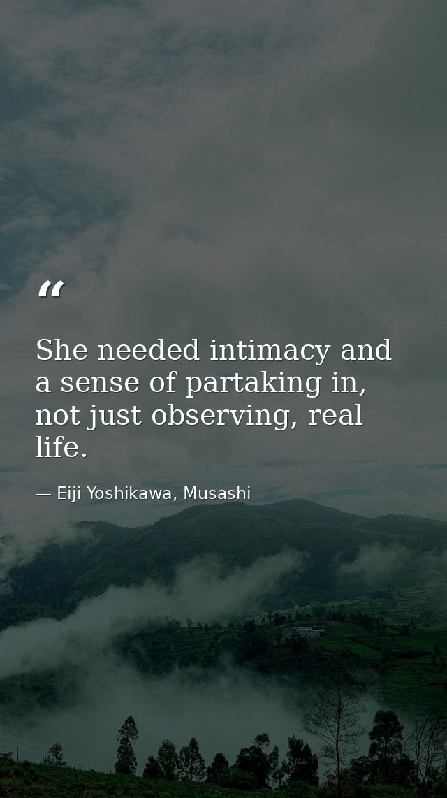 She needed intimacy and a sense of partaking in, not just observing, real life. — Eiji Yoshikawa, Musashi