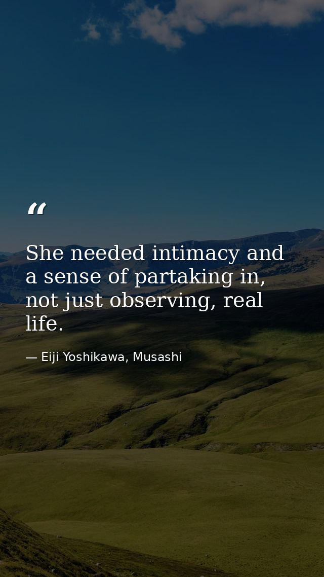 She needed intimacy and a sense of partaking in, not just observing, real life. — Eiji Yoshikawa, Musashi