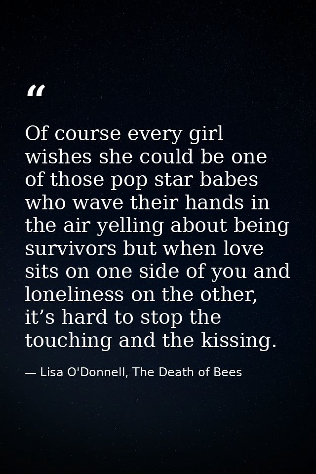 Of course every girl wishes she could be one of those pop star babes who wave their hands in the air yelling about being — Lisa O'Donnell, The Death of Bees