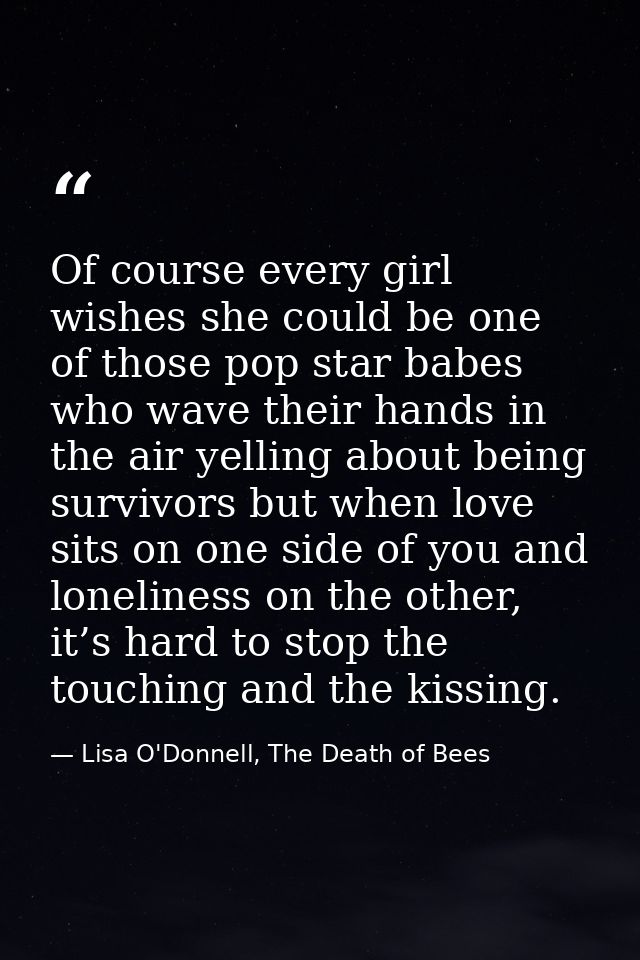 Of course every girl wishes she could be one of those pop star babes who wave their hands in the air yelling about being — Lisa O'Donnell, The Death of Bees
