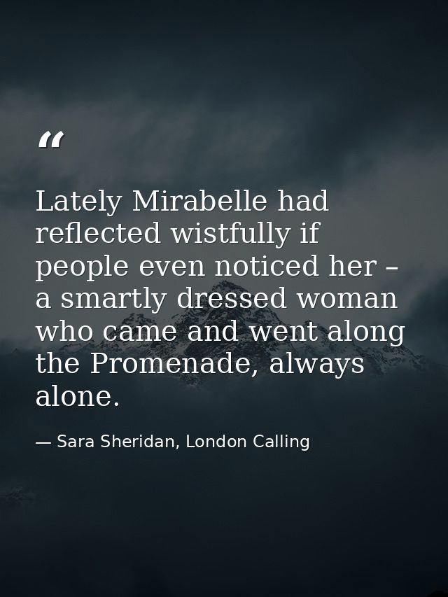 Lately Mirabelle had reflected wistfully if people even noticed her – a smartly dressed woman who came and went along th — Sara Sheridan, London Calling