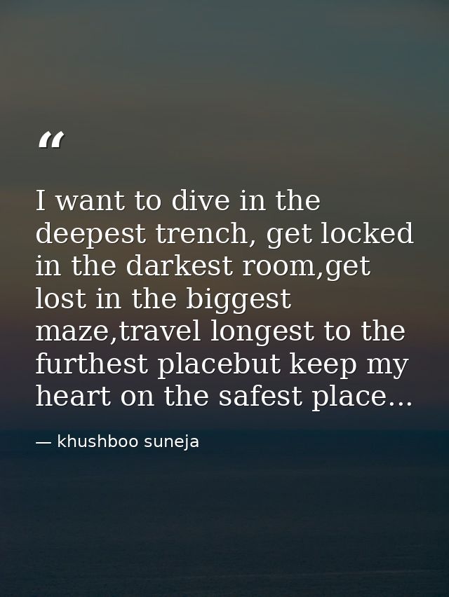 I want to dive in the deepest trench, get locked in the darkest room,get lost in the biggest maze,travel longest to the  — khushboo suneja
