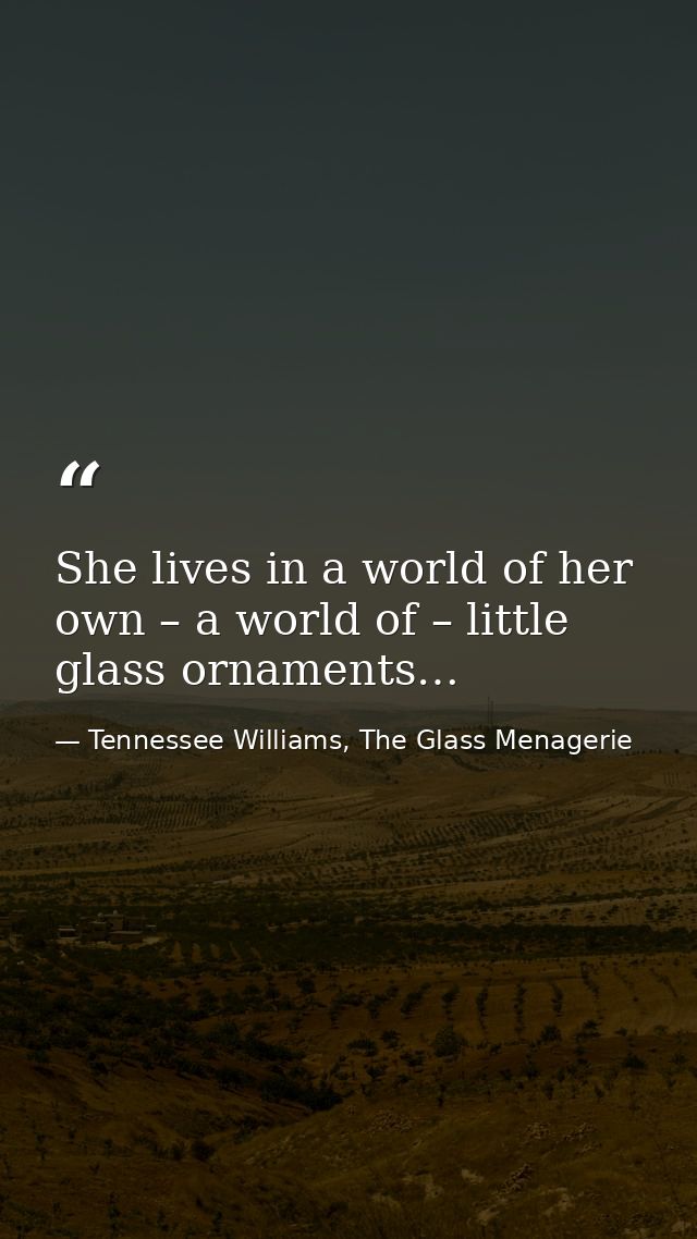 She lives in a world of her own – a world of – little glass ornaments… — Tennessee Williams, The Glass Menagerie