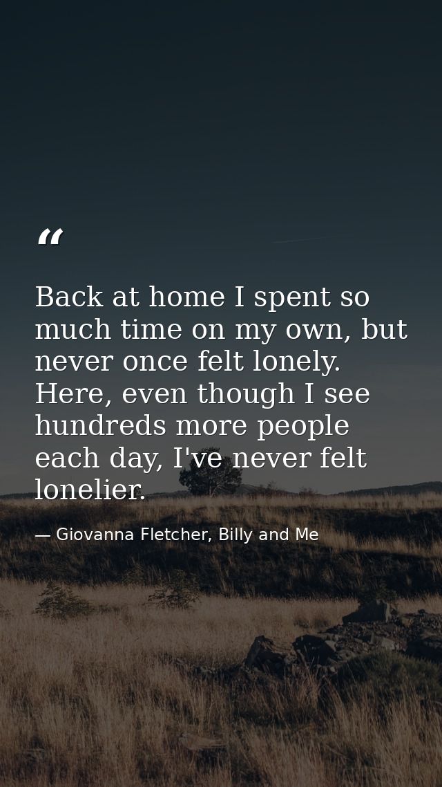 Back at home I spent so much time on my own, but never once felt lonely. Here, even though I see hundreds more people ea — Giovanna Fletcher, Billy and Me