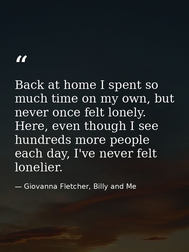 Back at home I spent so much time on my own, but never once felt lonely. Here, even though I see hundreds more people ea — Giovanna Fletcher, Billy and Me