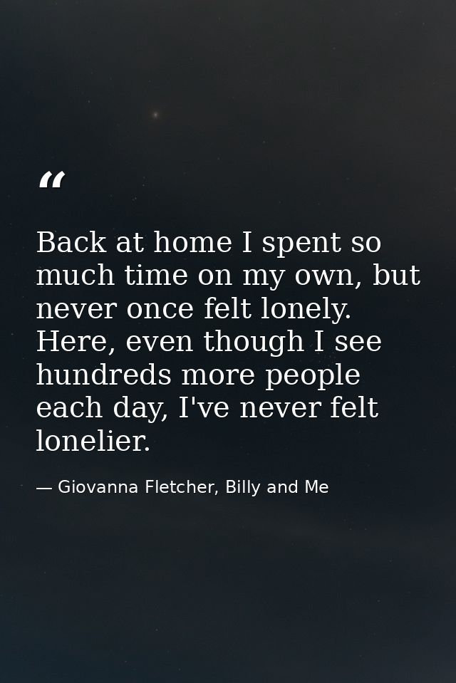 Back at home I spent so much time on my own, but never once felt lonely. Here, even though I see hundreds more people ea — Giovanna Fletcher, Billy and Me
