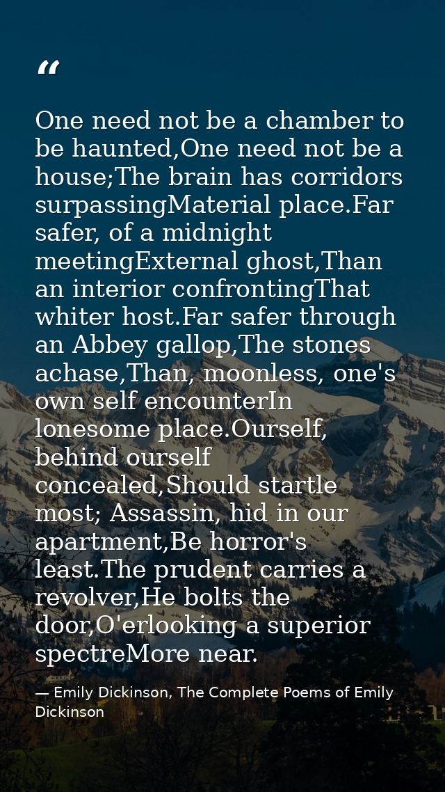 One need not be a chamber to be haunted,One need not be a house;The brain has corridors surpassingMaterial place.Far saf — Emily Dickinson, The Complete Poems of Emily Dickinson