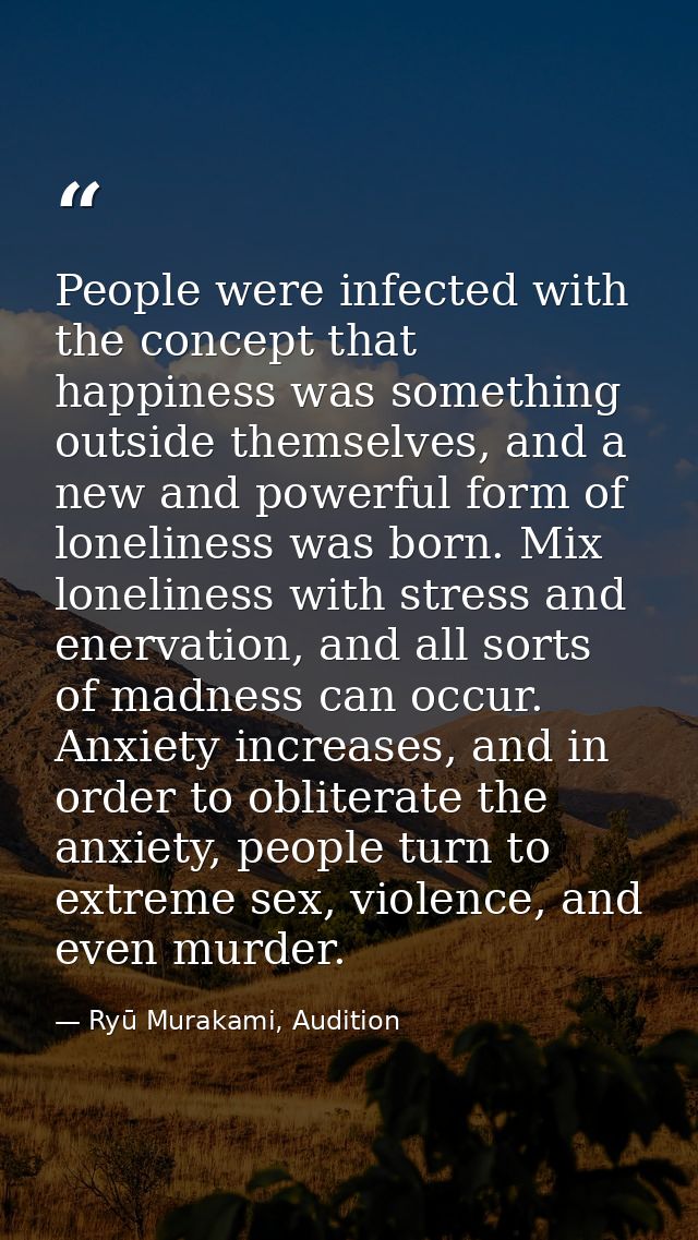 People were infected with the concept that happiness was something outside themselves, and a new and powerful form of lo — Ryū Murakami, Audition