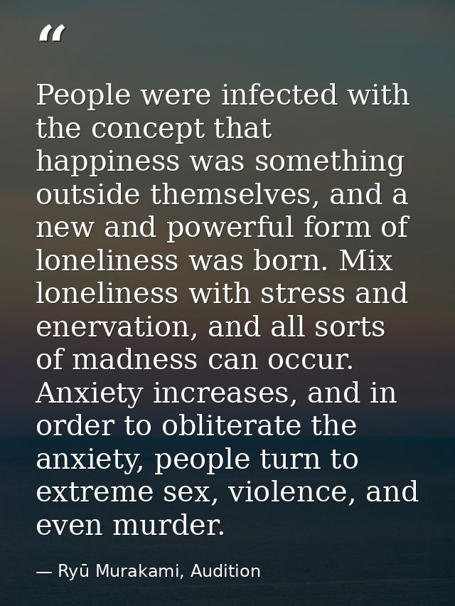 People were infected with the concept that happiness was something outside themselves, and a new and powerful form of lo — Ryū Murakami, Audition