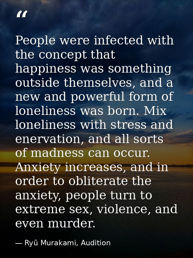 People were infected with the concept that happiness was something outside themselves, and a new and powerful form of lo — Ryū Murakami, Audition