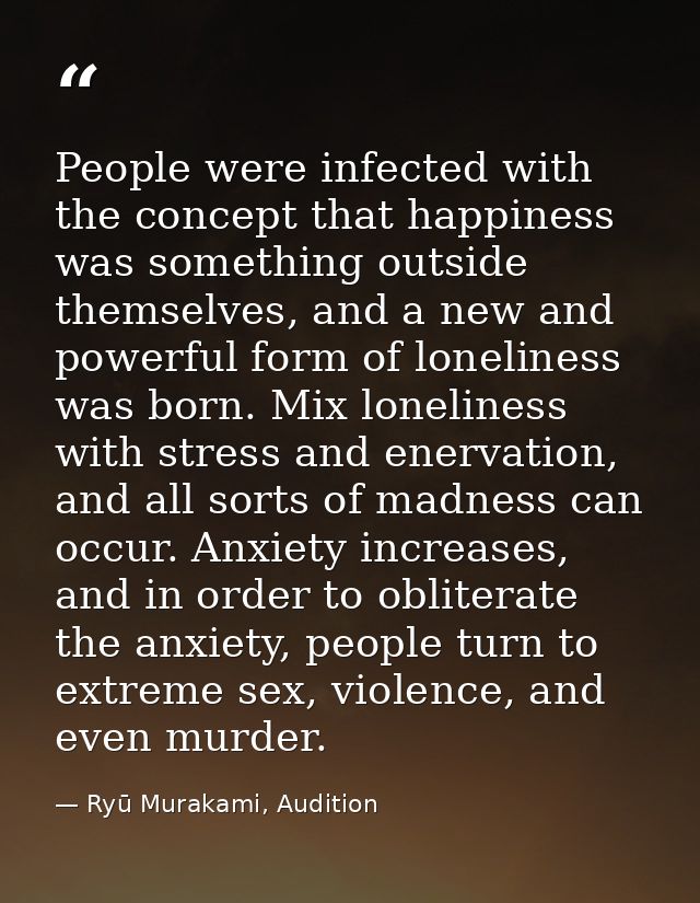 People were infected with the concept that happiness was something outside themselves, and a new and powerful form of lo — Ryū Murakami, Audition