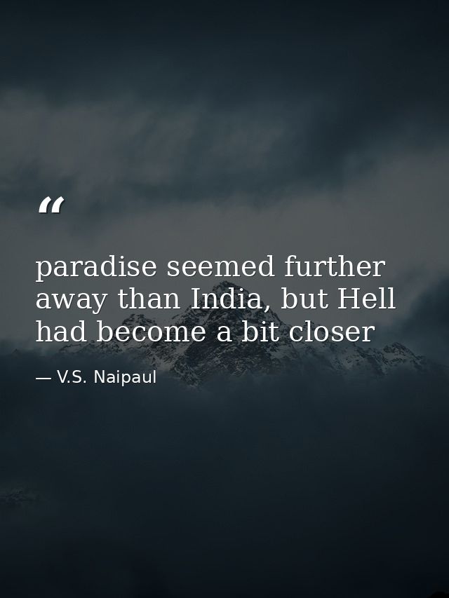 paradise seemed further away than India, but Hell had become a bit closer — V.S. Naipaul