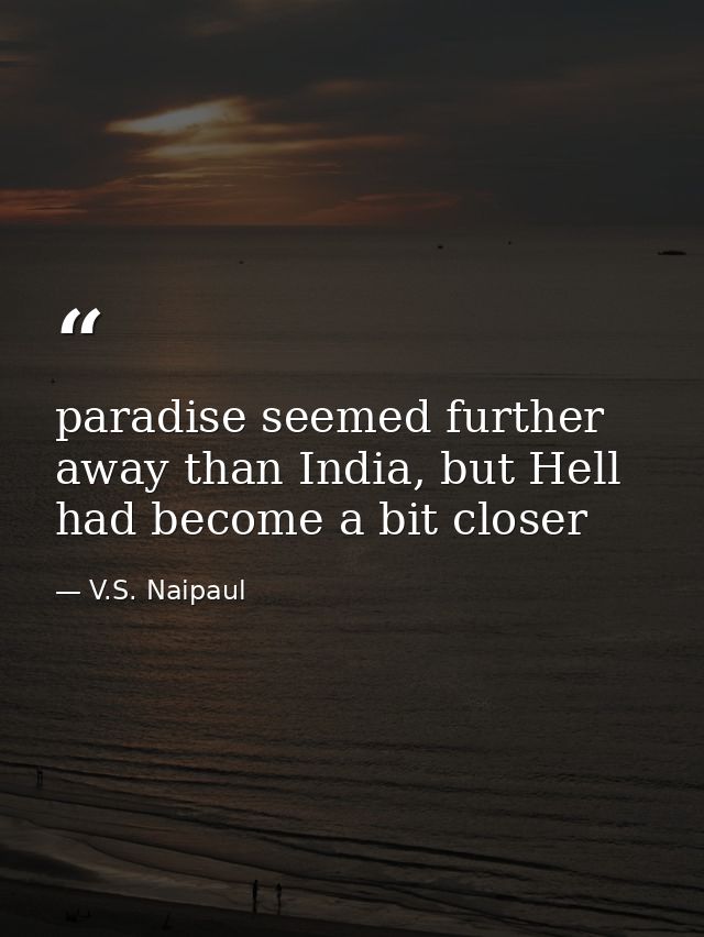 paradise seemed further away than India, but Hell had become a bit closer — V.S. Naipaul