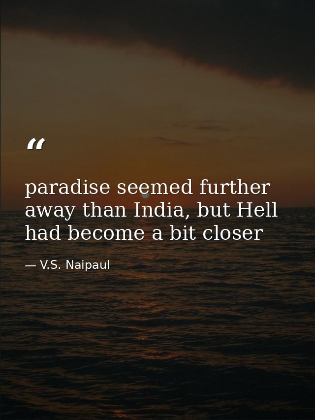 paradise seemed further away than India, but Hell had become a bit closer — V.S. Naipaul