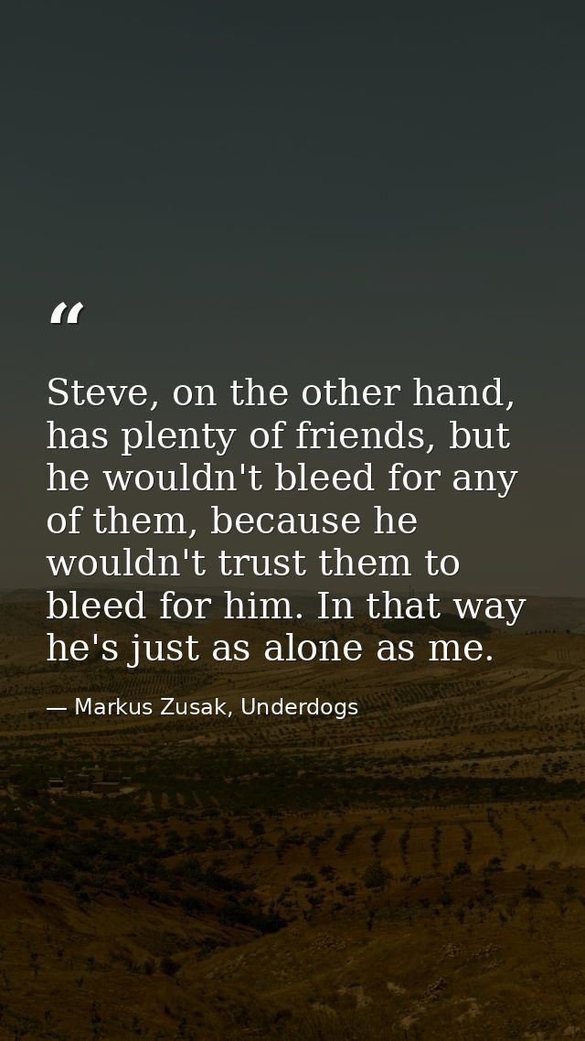 Steve, on the other hand, has plenty of friends, but he wouldn't bleed for any of them, because he wouldn't trust them t — Markus Zusak, Underdogs