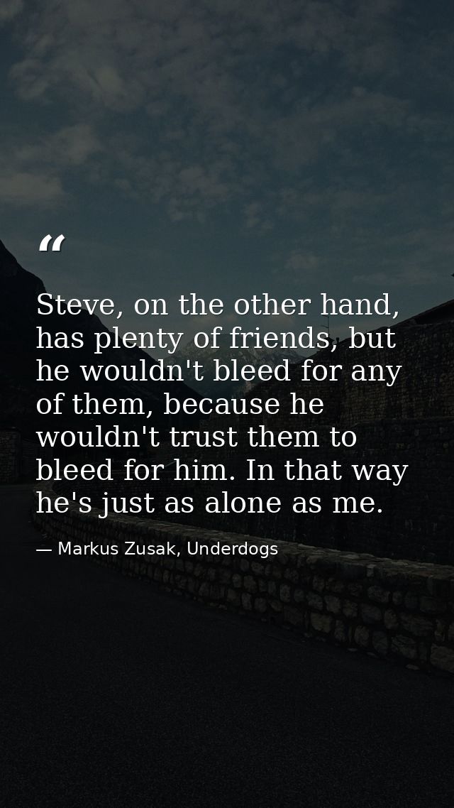 Steve, on the other hand, has plenty of friends, but he wouldn't bleed for any of them, because he wouldn't trust them t — Markus Zusak, Underdogs