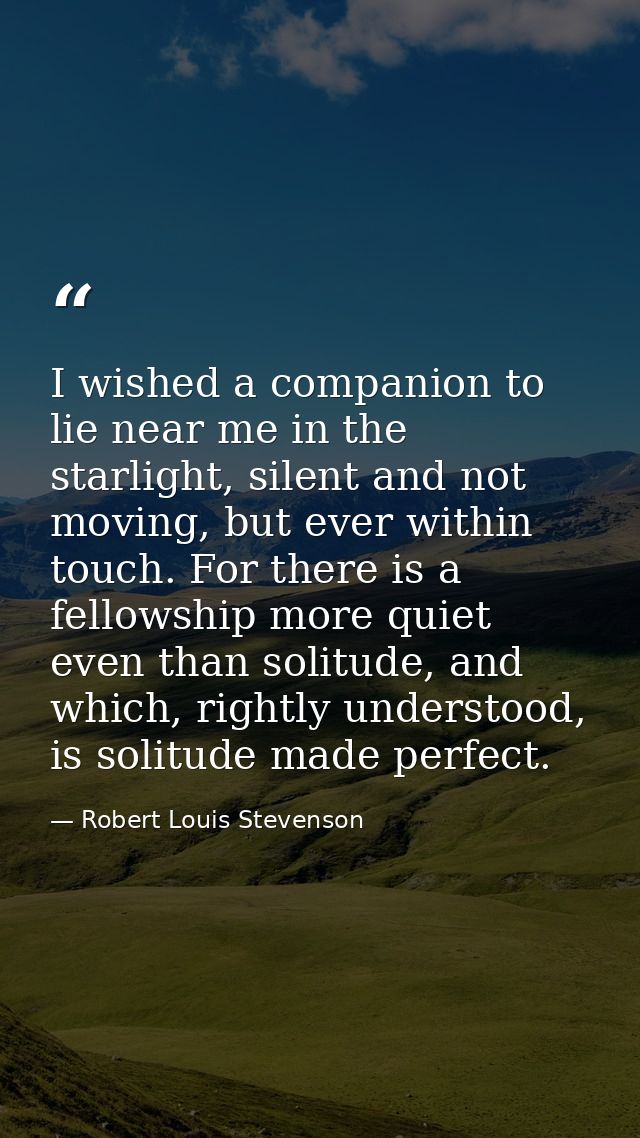 I wished a companion to lie near me in the starlight, silent and not moving, but ever within touch. For there is a fello — Robert Louis Stevenson