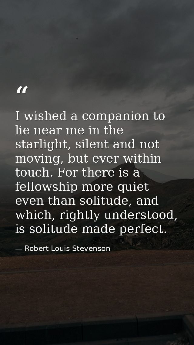 I wished a companion to lie near me in the starlight, silent and not moving, but ever within touch. For there is a fello — Robert Louis Stevenson