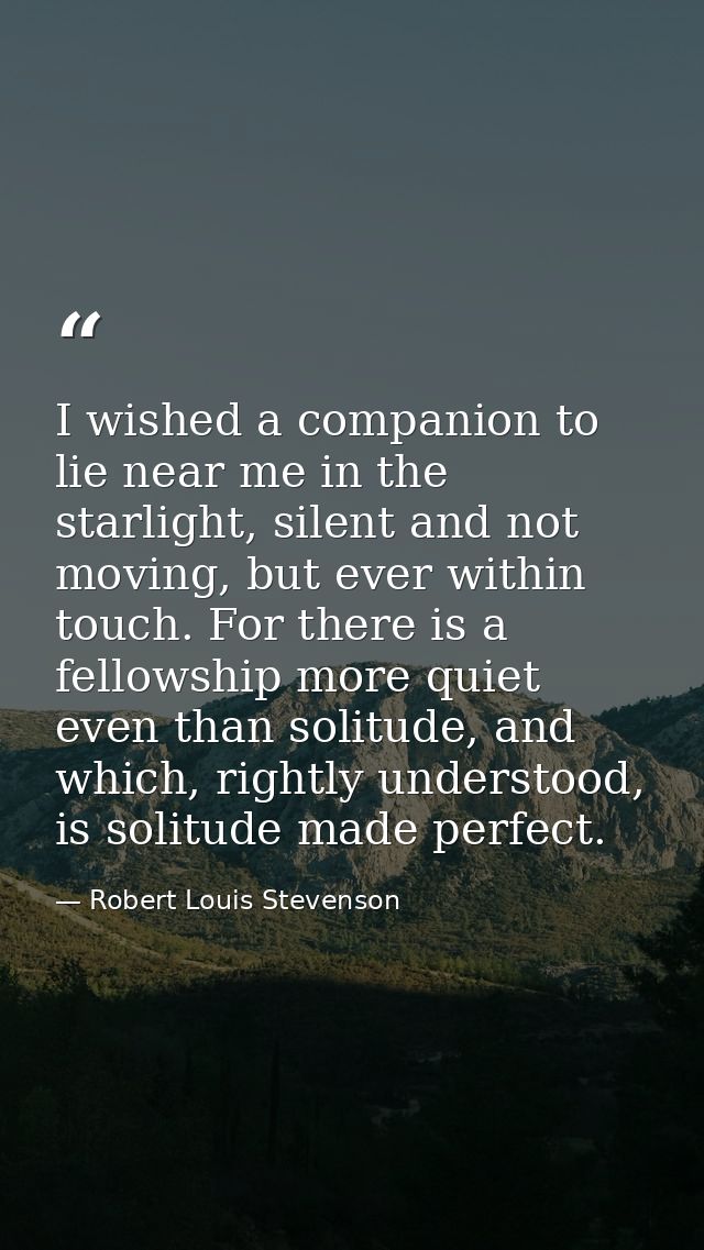 I wished a companion to lie near me in the starlight, silent and not moving, but ever within touch. For there is a fello — Robert Louis Stevenson