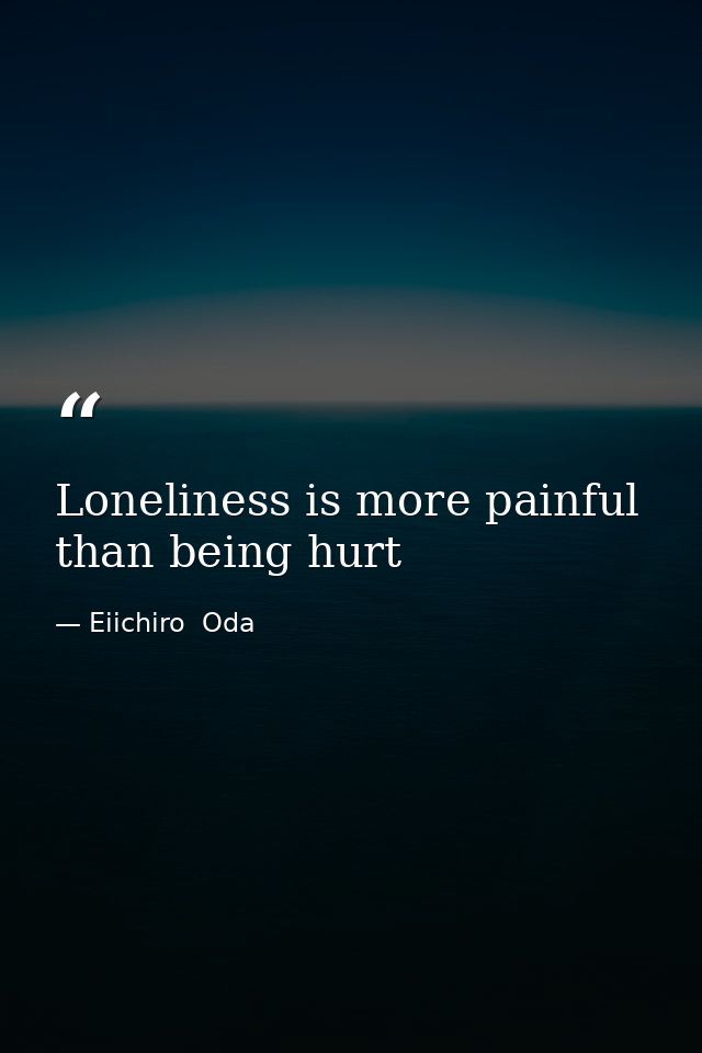Loneliness is more painful than being hurt — Eiichiro  Oda