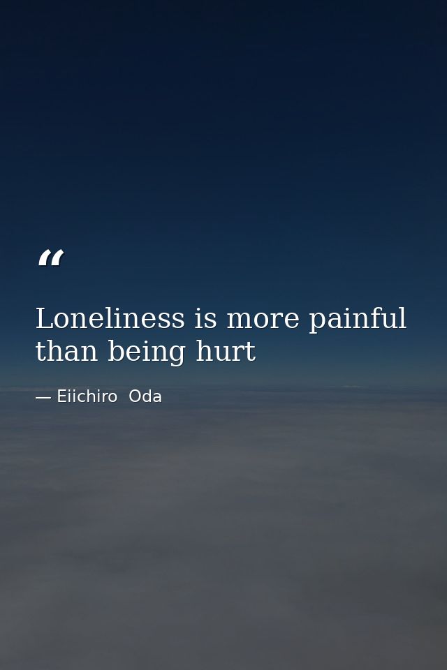 Loneliness is more painful than being hurt — Eiichiro  Oda
