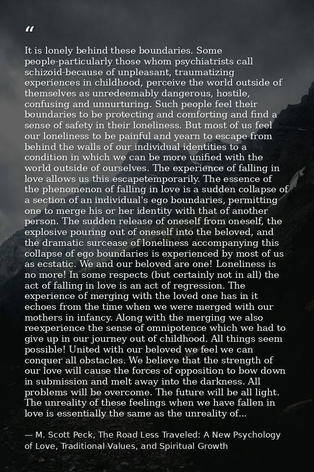 It is lonely behind these boundaries. Some people-particularly those whom psychiatrists call schizoid-because of unpleas — M. Scott Peck, The Road Less Traveled: A New Psychology of Love, Traditional Values, and Spiritual Growth