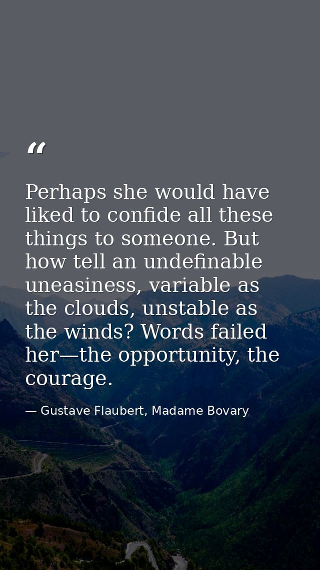 Perhaps she would have liked to confide all these things to someone. But how tell an undefinable uneasiness, variable as — Gustave Flaubert, Madame Bovary