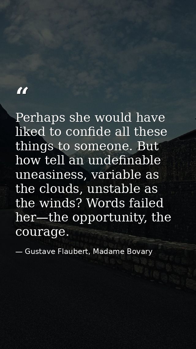 Perhaps she would have liked to confide all these things to someone. But how tell an undefinable uneasiness, variable as — Gustave Flaubert, Madame Bovary