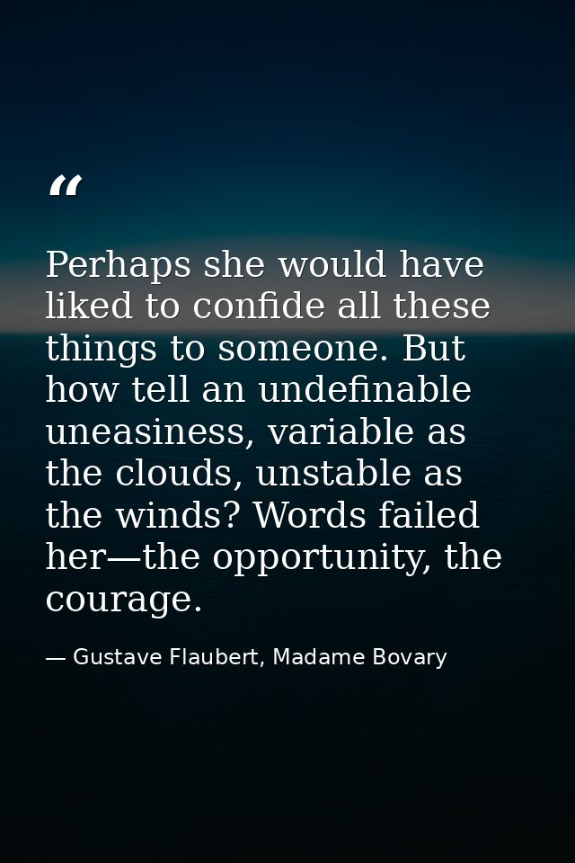 Perhaps she would have liked to confide all these things to someone. But how tell an undefinable uneasiness, variable as — Gustave Flaubert, Madame Bovary