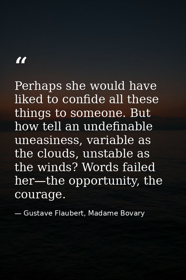 Perhaps she would have liked to confide all these things to someone. But how tell an undefinable uneasiness, variable as — Gustave Flaubert, Madame Bovary