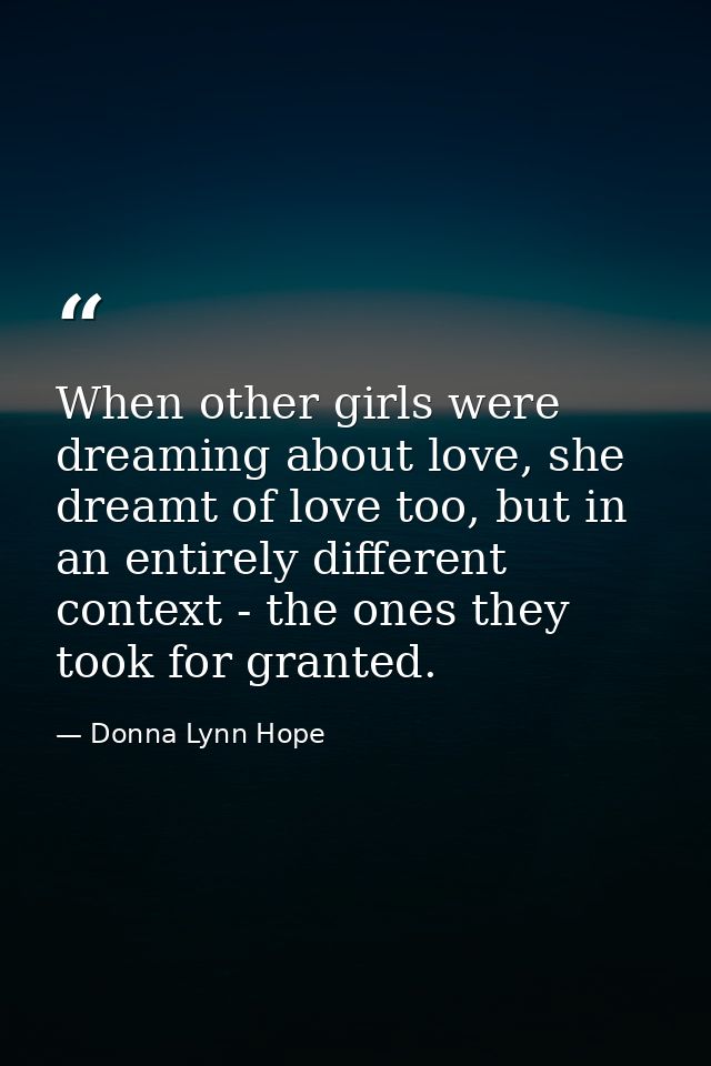 When other girls were dreaming about love, she dreamt of love too, but in an entirely different context - the ones they  — Donna Lynn Hope