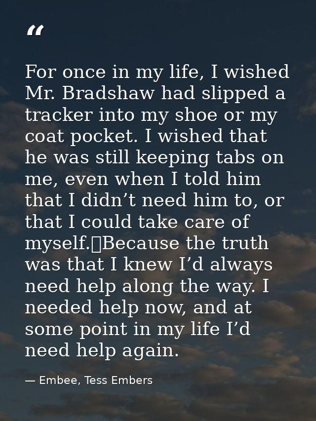 For once in my life, I wished Mr. Bradshaw had slipped a tracker into my shoe or my coat pocket. I wished that he was st — Embee, Tess Embers