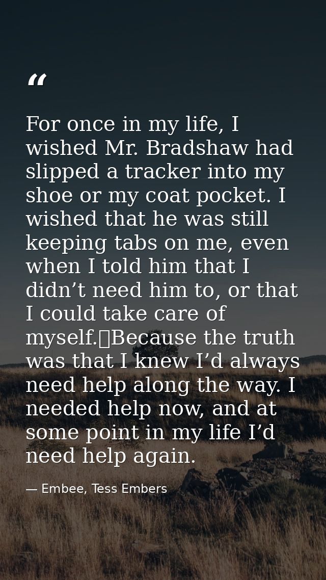 For once in my life, I wished Mr. Bradshaw had slipped a tracker into my shoe or my coat pocket. I wished that he was st — Embee, Tess Embers