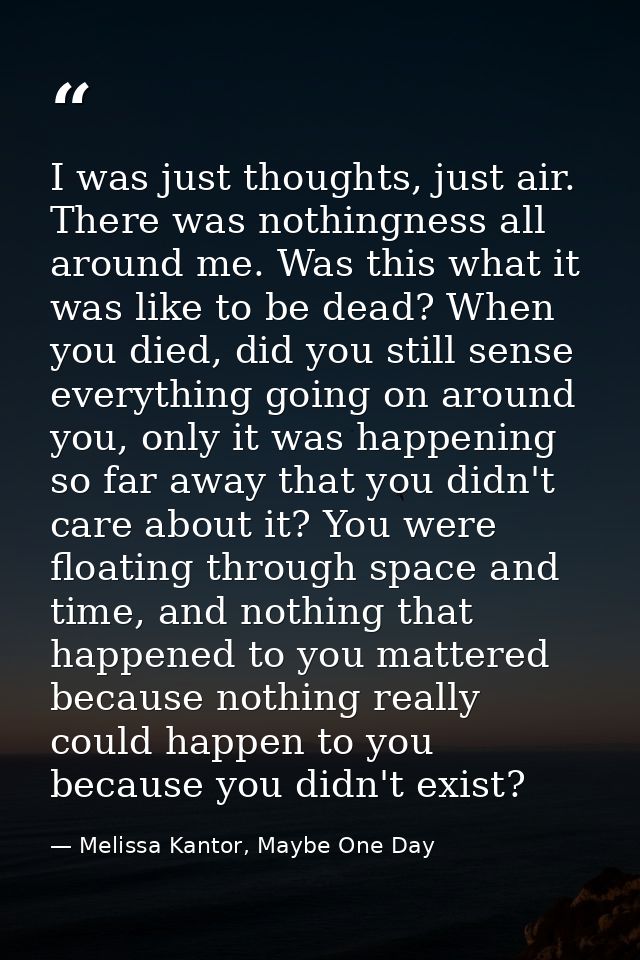 I was just thoughts, just air. There was nothingness all around me. Was this what it was like to be dead? When you died, — Melissa Kantor, Maybe One Day