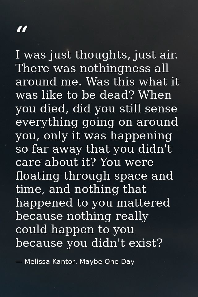 I was just thoughts, just air. There was nothingness all around me. Was this what it was like to be dead? When you died, — Melissa Kantor, Maybe One Day