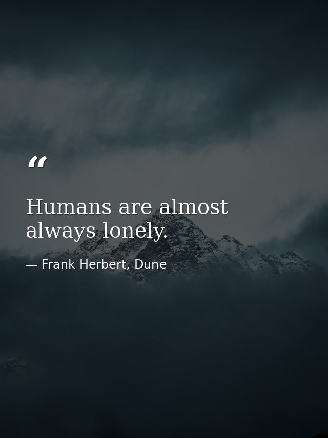Humans are almost always lonely. — Frank Herbert, Dune
