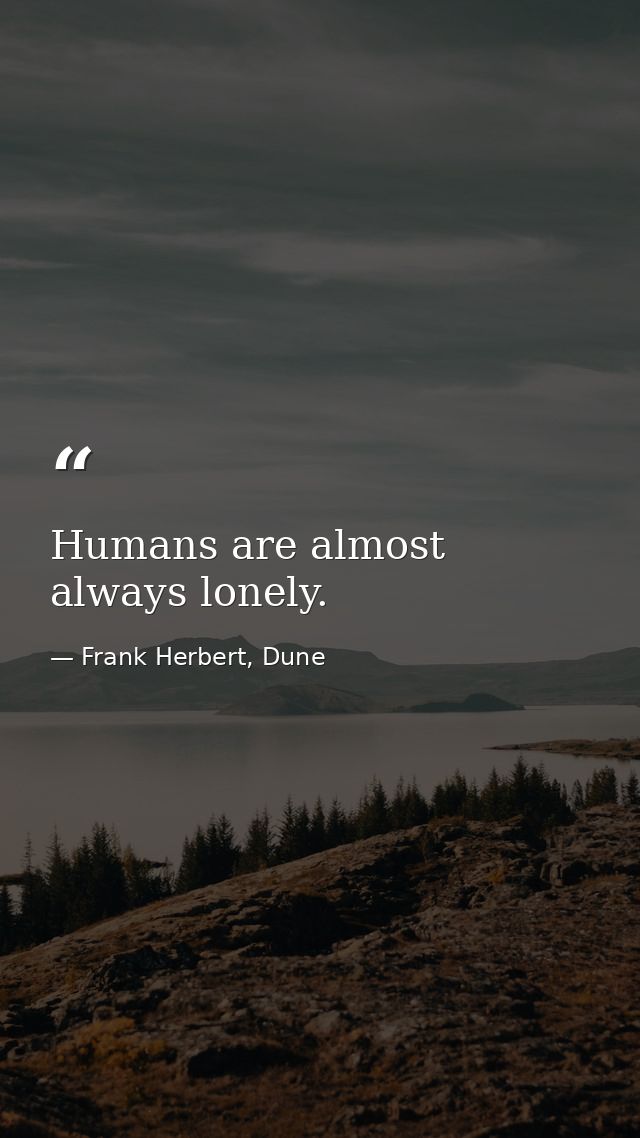 Humans are almost always lonely. — Frank Herbert, Dune