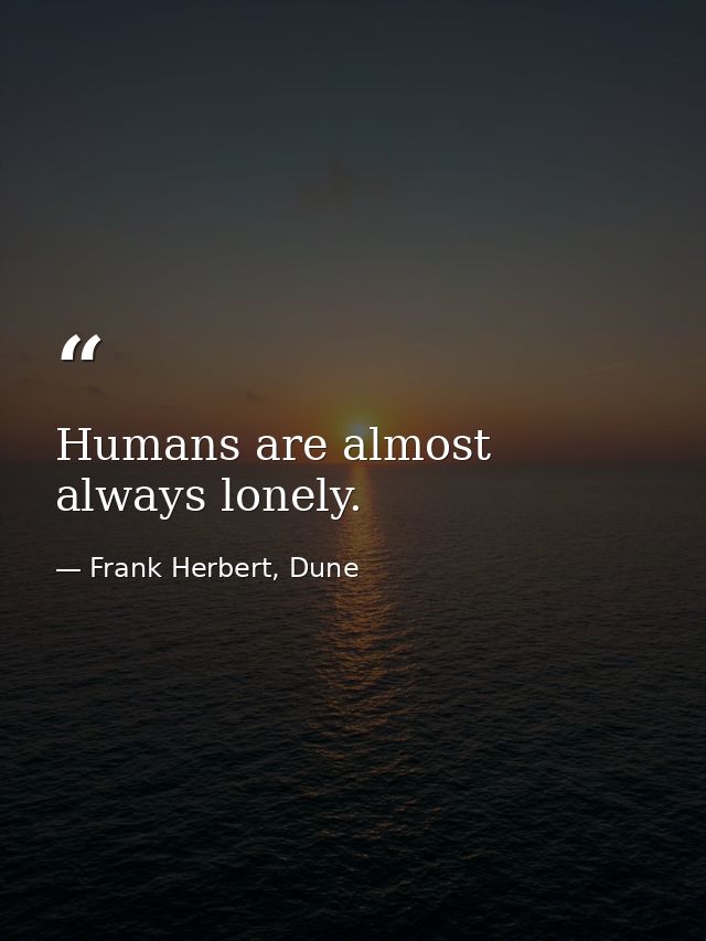 Humans are almost always lonely. — Frank Herbert, Dune