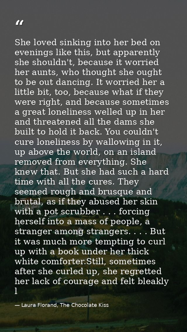 She loved sinking into her bed on evenings like this, but apparently she shouldn't, because it worried her aunts, who th — Laura Florand, The Chocolate Kiss