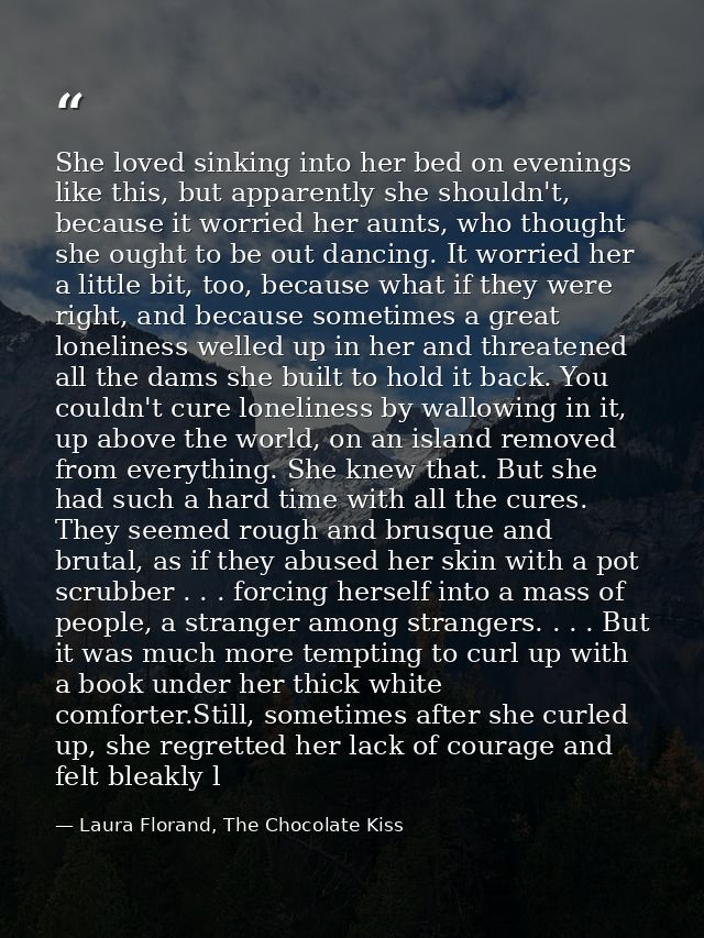 She loved sinking into her bed on evenings like this, but apparently she shouldn't, because it worried her aunts, who th — Laura Florand, The Chocolate Kiss