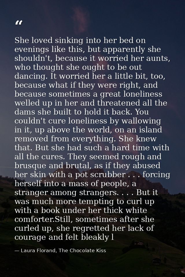 She loved sinking into her bed on evenings like this, but apparently she shouldn't, because it worried her aunts, who th — Laura Florand, The Chocolate Kiss