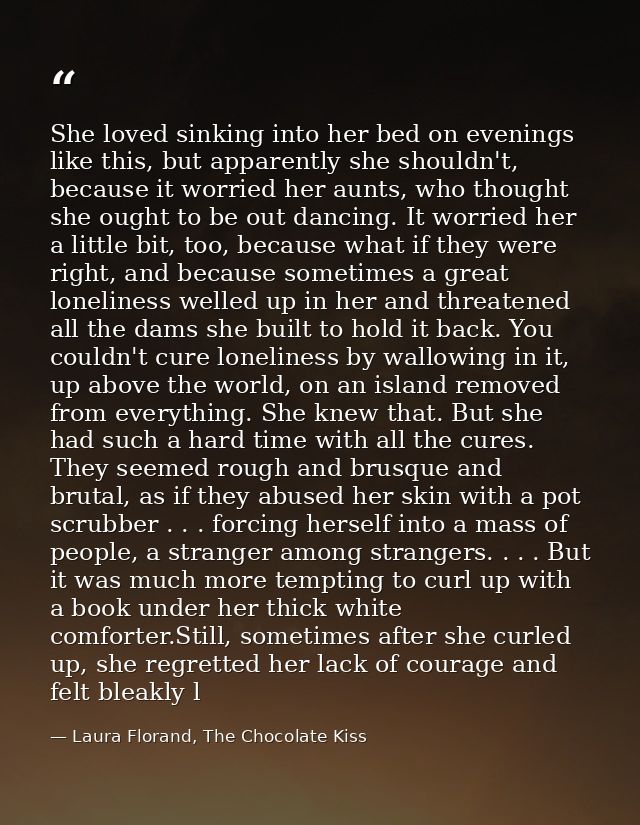 She loved sinking into her bed on evenings like this, but apparently she shouldn't, because it worried her aunts, who th — Laura Florand, The Chocolate Kiss