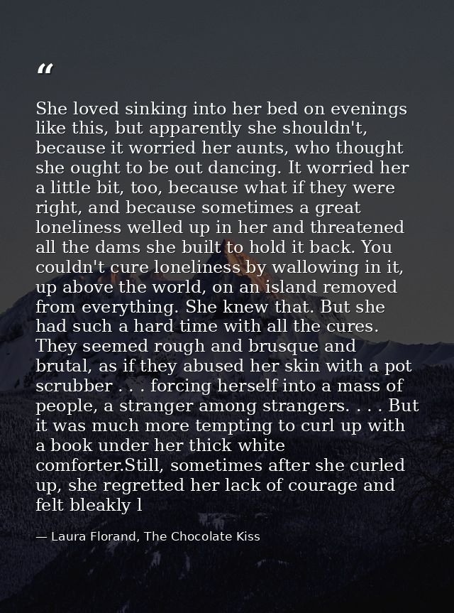 She loved sinking into her bed on evenings like this, but apparently she shouldn't, because it worried her aunts, who th — Laura Florand, The Chocolate Kiss