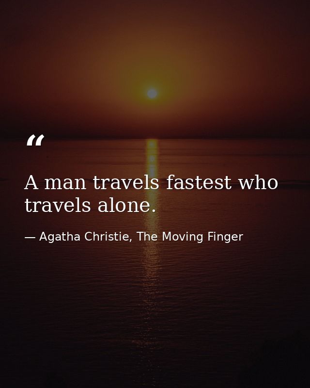 A man travels fastest who travels alone. — Agatha Christie, The Moving Finger