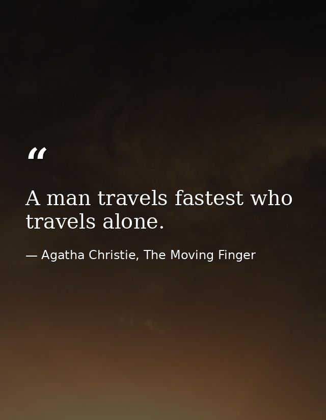 A man travels fastest who travels alone. — Agatha Christie, The Moving Finger