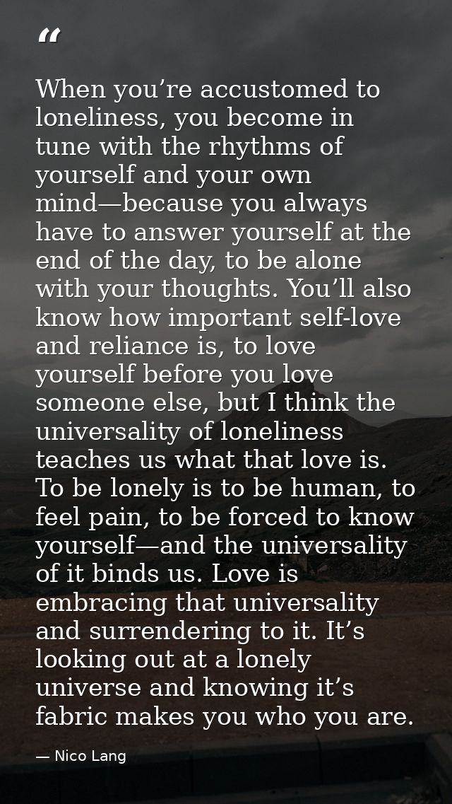 When you’re accustomed to loneliness, you become in tune with the rhythms of yourself and your own mind—because you alwa — Nico Lang