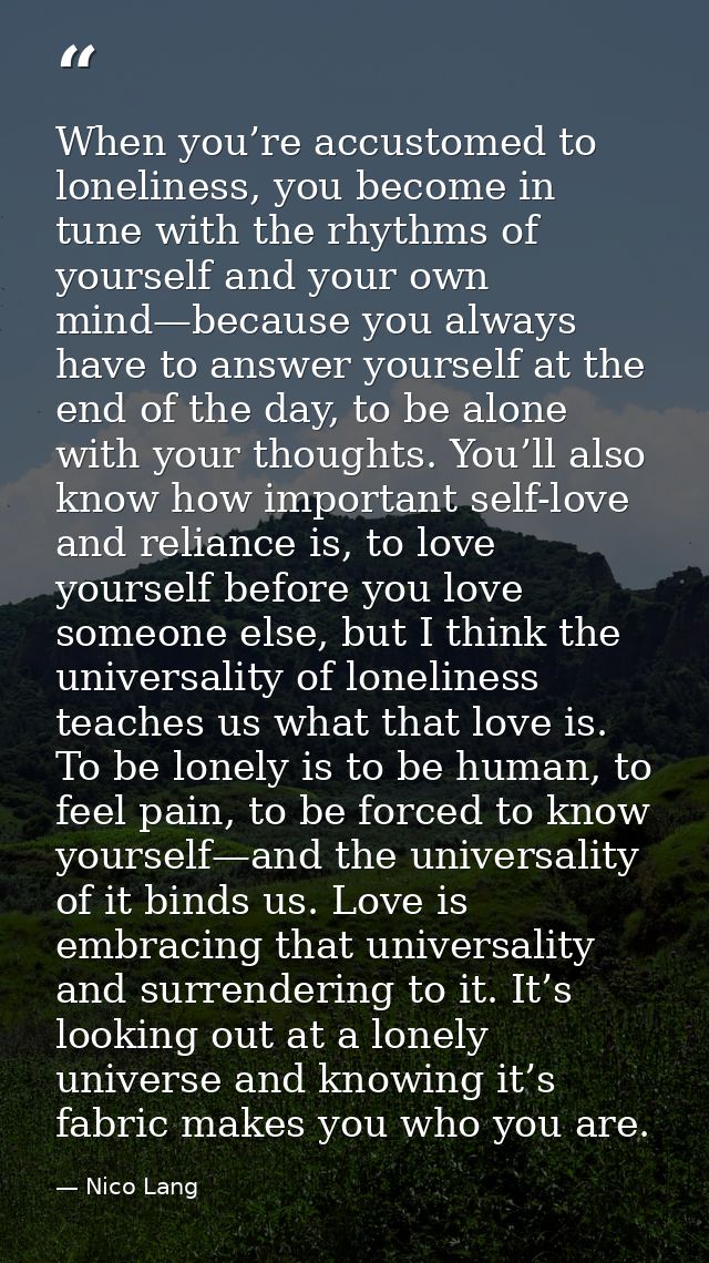 When you’re accustomed to loneliness, you become in tune with the rhythms of yourself and your own mind—because you alwa — Nico Lang