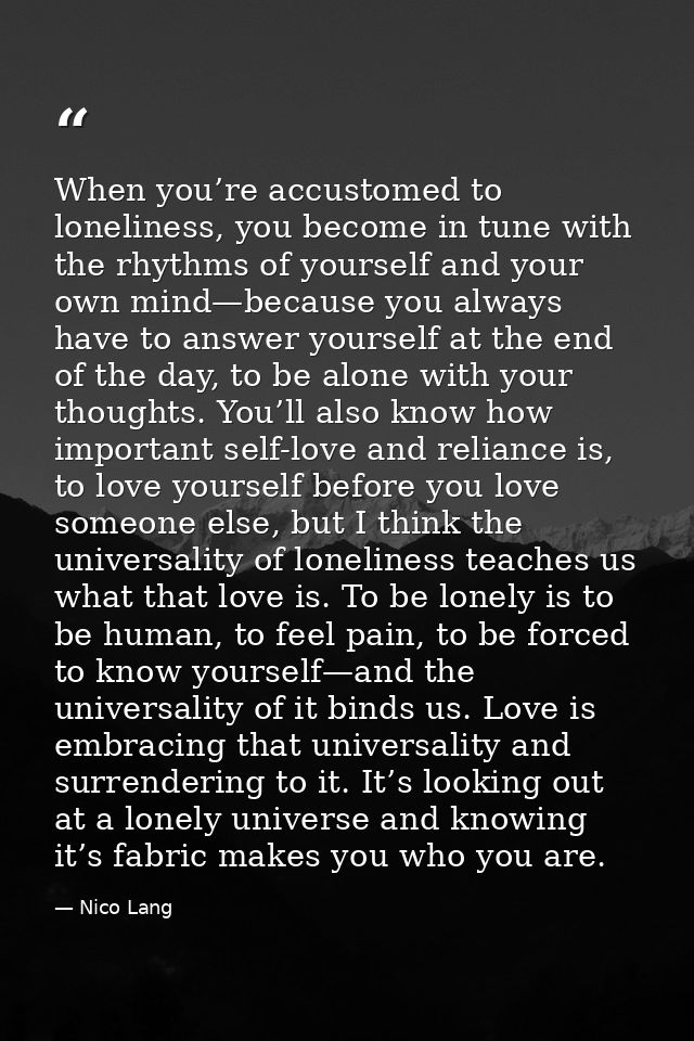 When you’re accustomed to loneliness, you become in tune with the rhythms of yourself and your own mind—because you alwa — Nico Lang